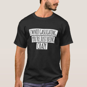 I'm Not Gaslighting You're Just Being Crazy Sarcas T-Shirt