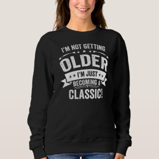 I'm Not Getting Older I'm Becoming A Classic Humou Sweatshirt