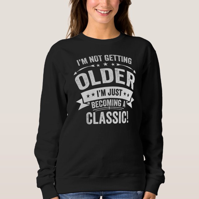 I'm Not Getting Older I'm Becoming A Classic Humou Sweatshirt (Front)