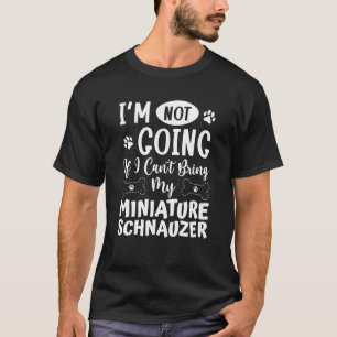 Im Not Going If I Cant Bring My Miniature Schnauze T-Shirt