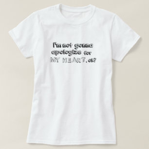 I'm not going to apologise for my heart, okay? T-Shirt
