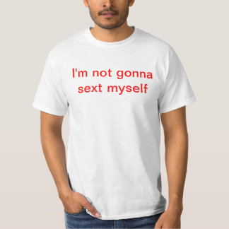 I'm not gonna sext myself T-Shirt