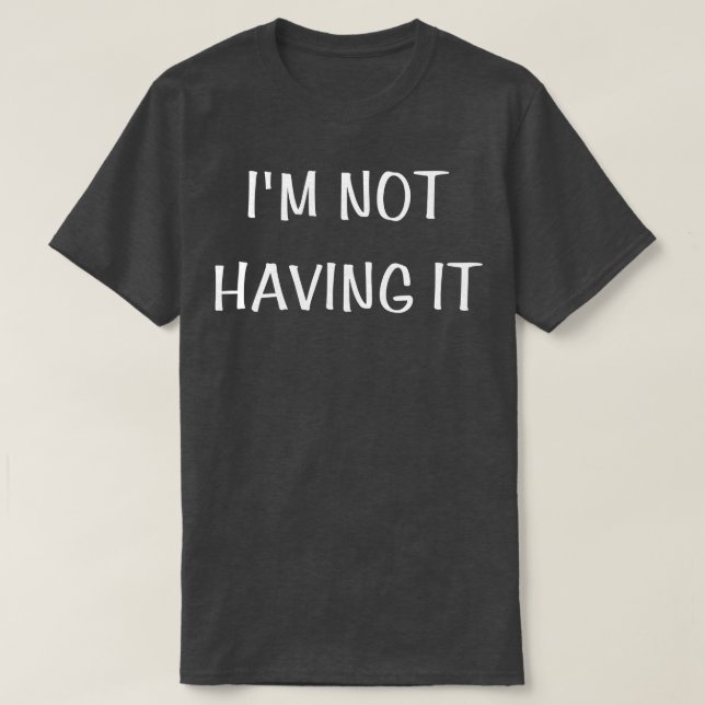 Im Not Having It T-Shirt (Design Front)
