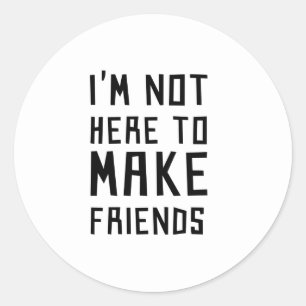 I'm Not Here to Make Friends Classic Round Sticker
