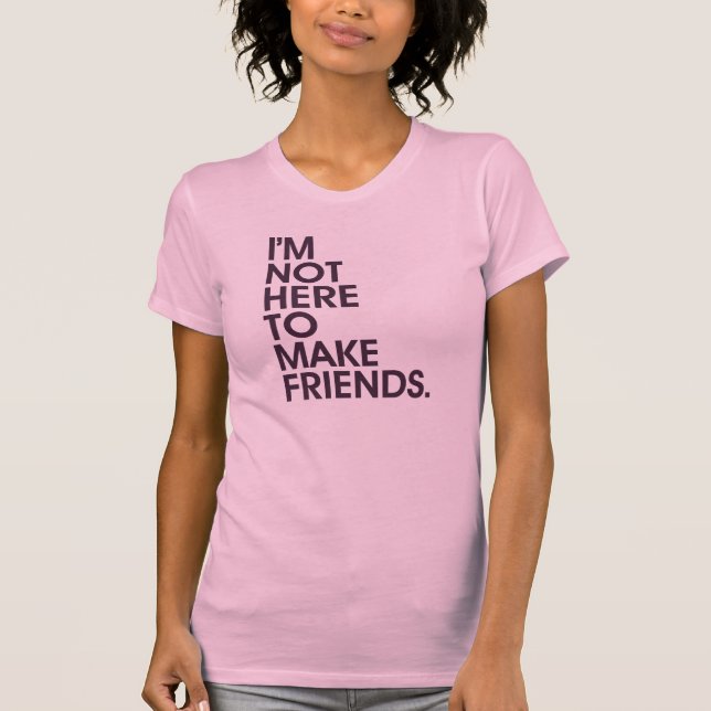 I'M NOT HERE TO MAKE FRIENDS. T-Shirt (Front)