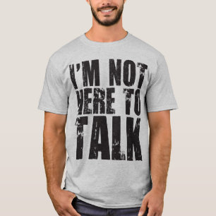 I'm Not Here to Talk T-Shirt