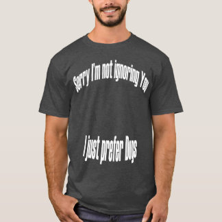 Im not ignoring you i just prefer dogs gift family T-Shirt