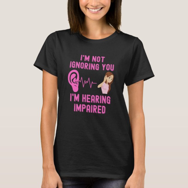 I'm Not Ignoring You I'm Hearing Impaired T-Shirt (Front)