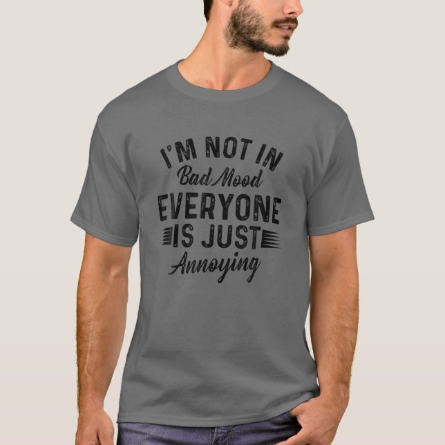 I'm Not In A Bad Mood Everyone Is Just Annoying T-Shirt (Front)