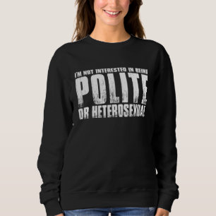 Im Not Interested In Being Polite Or Heterosexual Sweatshirt