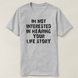 I'M NOT INTERESTED IN HEARING YOUR LIFE STORY T-Shirt