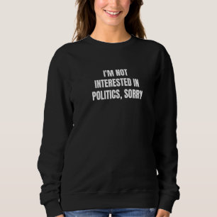 I'm Not Interested In Politics Sorry 1 Sweatshirt