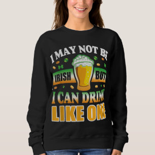 I'm Not Irish But I can Drink Like One Sweatshirt