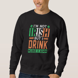 I'm Not Irish But I Drink Like I Am Leprechaun Ire Sweatshirt