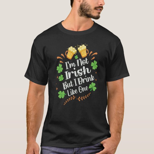 I'm Not Irish But I Drink Like One St Patrick's Da T-Shirt (Front)