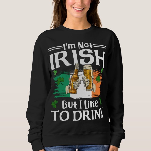 I'm Not Irish But I Like To Drink Beer St. Patrick Sweatshirt (Front)