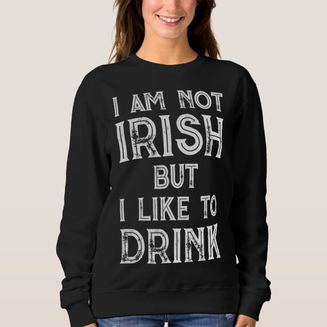 I'm Not Irish But I Like To Drink- St. Patrick's D Sweatshirt (Front)