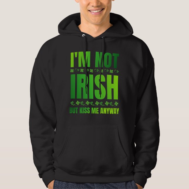 I'm Not Irish But Kiss Me Anyway Funny Saying Hoodie (Front)