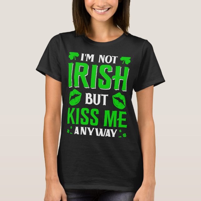 I'm Not Irish But Kiss Me Anyway T-Shirt (Front)