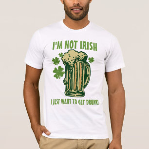 I'm Not Irish I Just Want To Get Drunk! T-Shirt