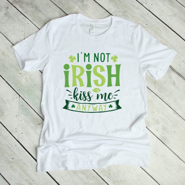 I'm Not Irish Kiss Me Anway T-Shirt (Creator Uploaded)