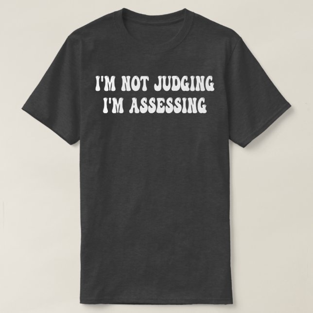 Im Not Judging Im Assessing 6 T-Shirt (Design Front)