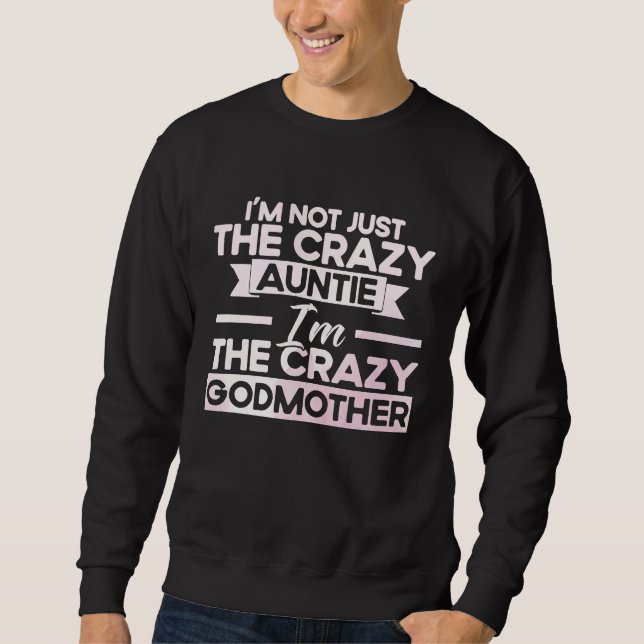 I'm Not Just The Crazy Auntie I'm The Crazy Godmot Sweatshirt (Front)