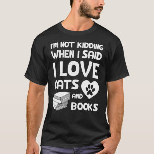 I'm not kidding when I said I love cats and books T-Shirt