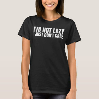 I'm Not Lazy I Just Don't Care   Sarcastic Humor   T-Shirt