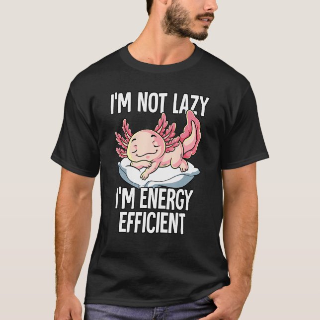 Im Not Lazy Im Energy Efficient Axolotl T-Shirt (Front)