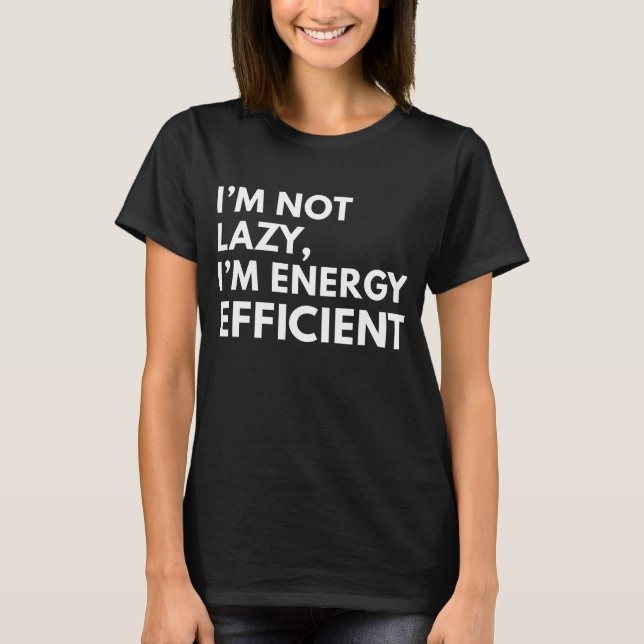 I'M NOT LAZY I'M ENERGY EFFICIENT TYPOGRAPHY  T-Shirt (Front)
