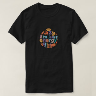 I'm Not Lazy I'm Just Energy Efficient T-Shirt