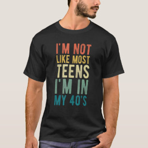 I'm Not Like Most Teens I'm In My 40s Sarcasm T-Shirt