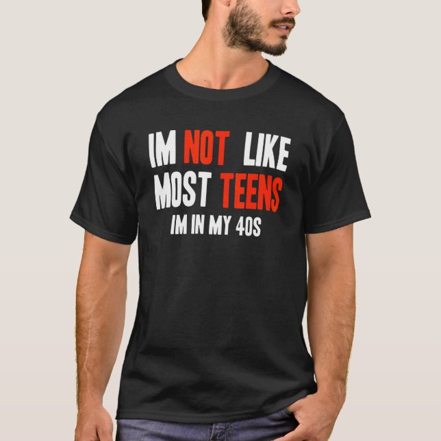 I'm Not Like Most Teens I'm In My 40s T-Shirt (Front)