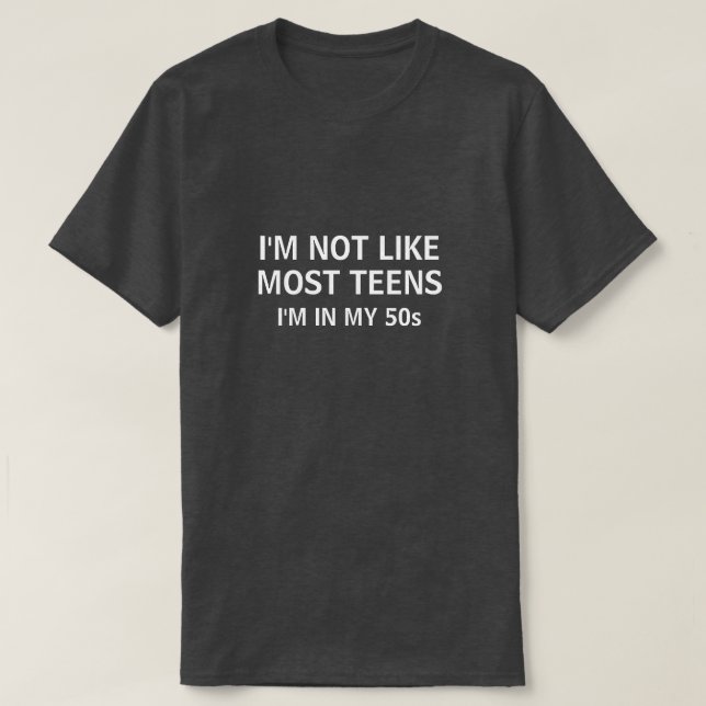 I'M NOT LIKE MOST TEENS I'M IN MY 50s T-Shirt (Design Front)