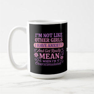 "I'm Not Like Other Girls I Have Anxiety" Funny Coffee Mug