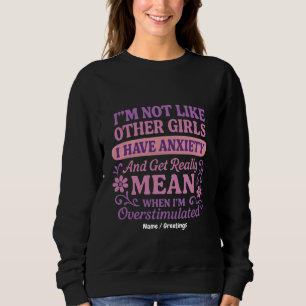 "I'm Not Like Other Girls I Have Anxiety" Funny  Sweatshirt