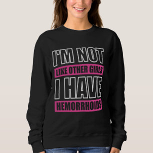 I'm Not Like Other Girls I Have Hemorrhoids Sweatshirt
