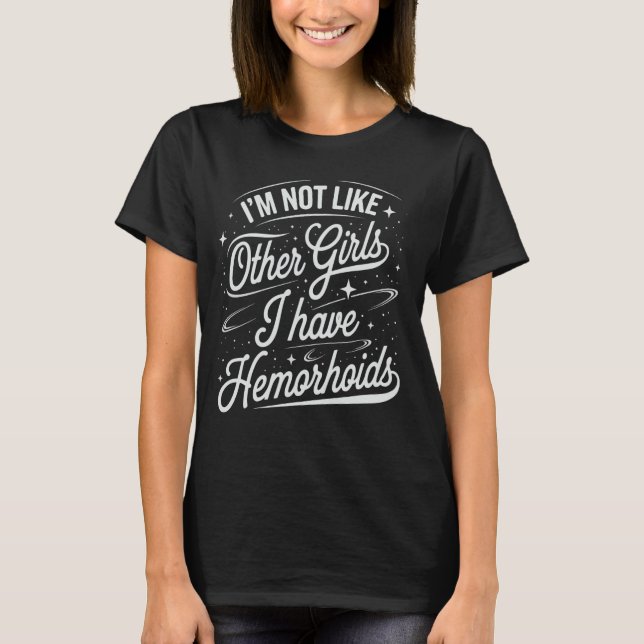 I'm Not Like Other Girls I Have Hemorrhoids T-Shirt (Front)
