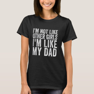 I'm Not Like Other Girls I'm Like My Dad 1 T-Shirt