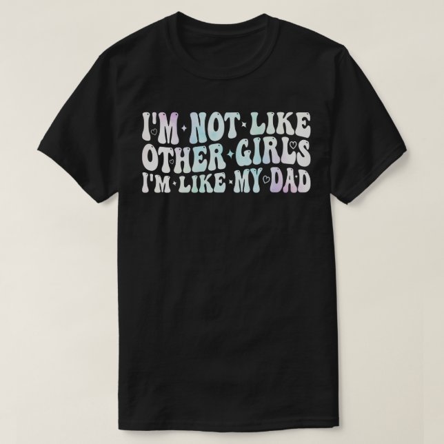 im not like other girls im like my dad 2 T-Shirt (Design Front)