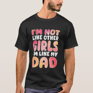 I'm Not Like Other Girls I'm Like My Dad Funny T-Shirt