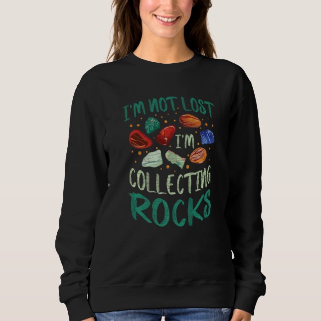I'm Not Lost I'm Collecting Rocks Geologist Geolog Sweatshirt (Front)
