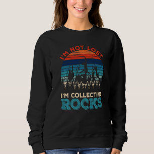 I'm Not Lost I'm Collecting Rocks Geology Geologis Sweatshirt