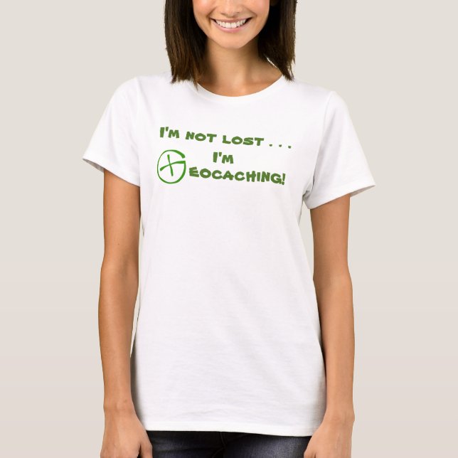 I'M NOT LOST I'M GEOCACHING! T-Shirt (Front)