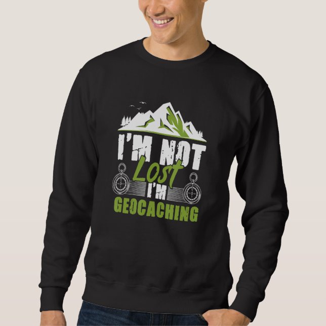 I'm Not Lost I'm Geocaching Treasure Geocache Geoc Sweatshirt (Front)