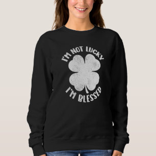 I'm Not Lucky I'm Blessed Lucky Shamrock St Patric Sweatshirt