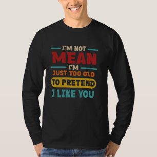 i'm not mean i'm just too old to pretend i like yo T-Shirt
