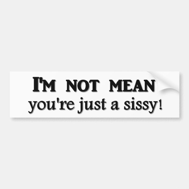 I'm not mean you're just a sissy bumper sticker (Front)
