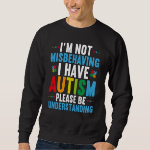 I'm Not Misbehaving I Have Autism Autism Awareness Sweatshirt